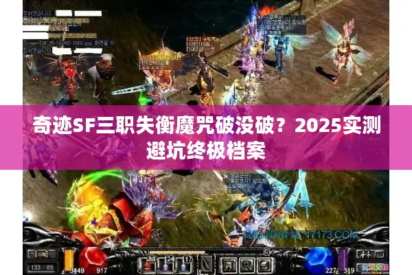 奇迹SF三职失衡魔咒破没破？2025实测避坑终极档案