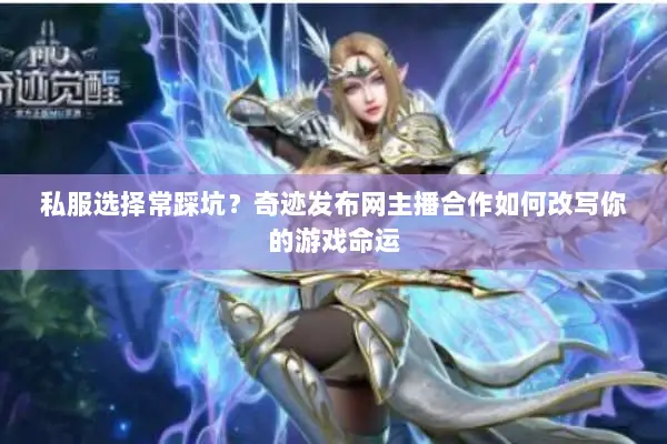 私服选择常踩坑？奇迹发布网主播合作如何改写你的游戏命运