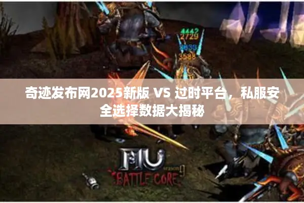 奇迹发布网2025新版 VS 过时平台,私服安全选择数据大揭秘 奇迹发布网2025新版 VS 过时平台,私服安全选择数据大揭秘