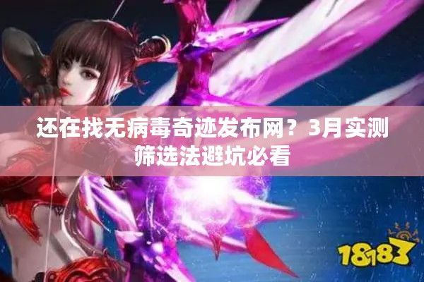 还在找无病毒奇迹发布网？3月实测筛选法避坑必看