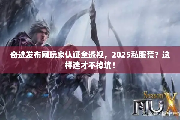 奇迹发布网玩家认证全透视，2025私服荒？这样选才不掉坑！