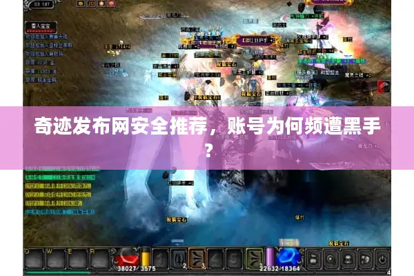 奇迹发布网安全推荐,账号为何频遭黑手? 奇迹发布网安全推荐,账号为何频遭黑手?