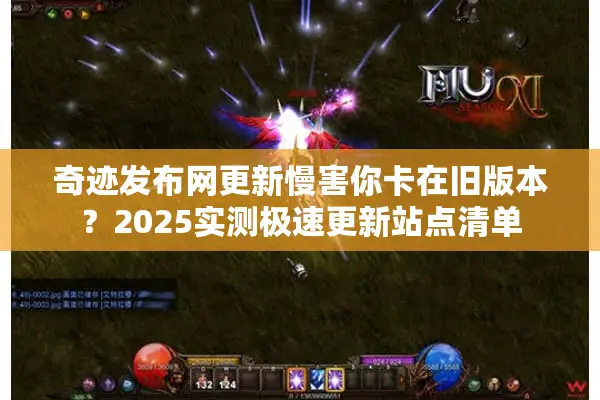 奇迹发布网更新慢害你卡在旧版本？2025实测极速更新站点清单