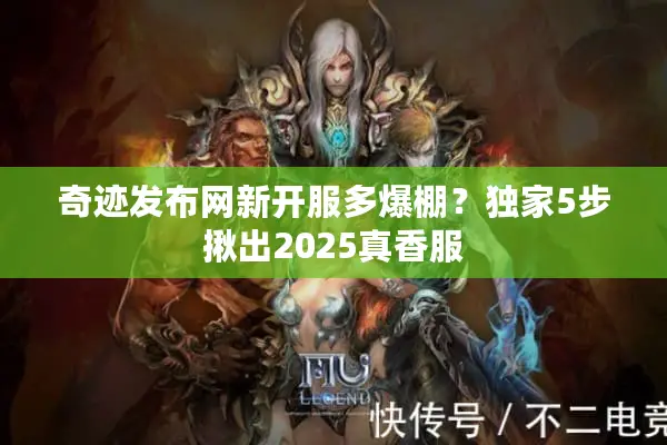 奇迹发布网新开服多爆棚？独家5步揪出2025真香服