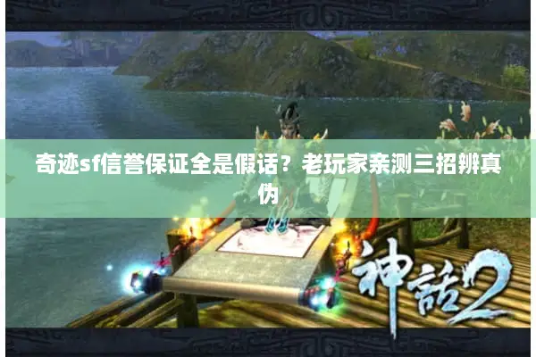 奇迹sf信誉保证全是假话?老玩家亲测三招辨真伪 奇迹sf信誉保证全是假话?老玩家亲测三招辨真伪