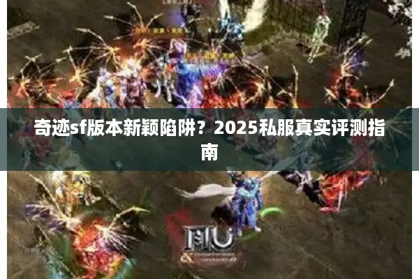 奇迹sf版本新颖陷阱？2025私服真实评测指南