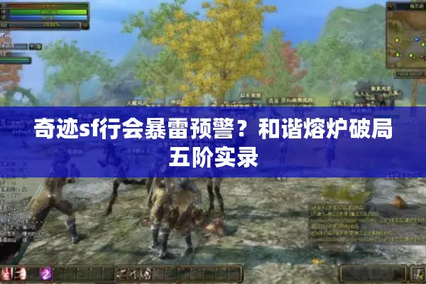 奇迹sf行会暴雷预警？和谐熔炉破局五阶实录