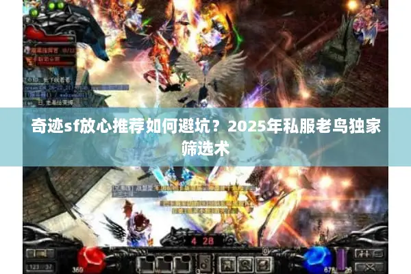 奇迹sf放心推荐如何避坑?2025年私服老鸟独家筛选术 奇迹sf放心推荐如何避坑?2025年私服老鸟独家筛选术
