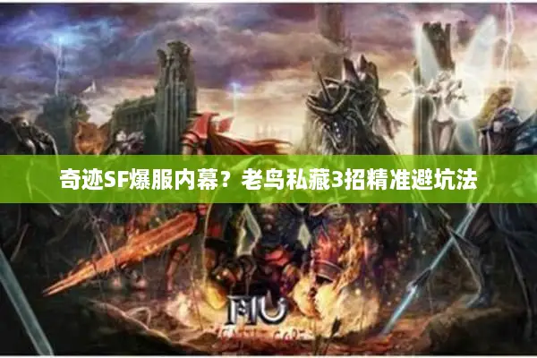 奇迹SF爆服内幕？老鸟私藏3招精准避坑法