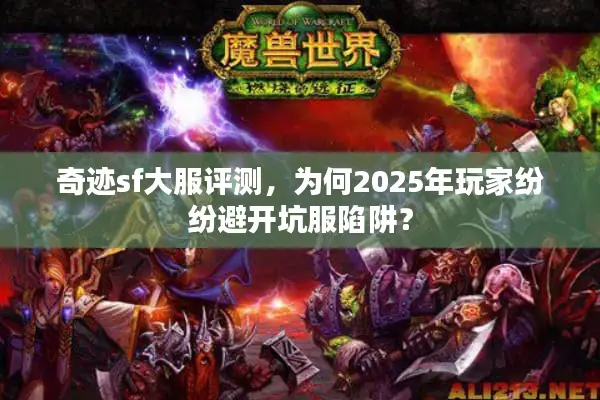 奇迹sf大服评测,为何2025年玩家纷纷避开坑服陷阱? 奇迹sf大服评测,为何2025年玩家纷纷避开坑服陷阱?