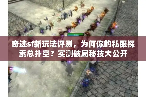 奇迹sf新玩法评测，为何你的私服探索总扑空？实测破局秘技大公开