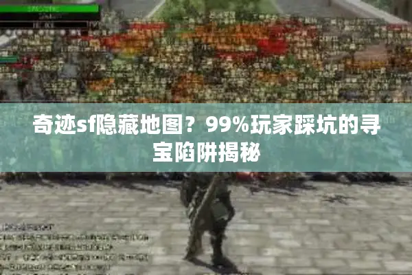 奇迹sf隐藏地图?99%玩家踩坑的寻宝陷阱揭秘 奇迹sf隐藏地图?99%玩家踩坑的寻宝陷阱揭秘