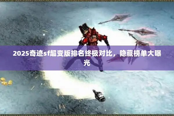 2025奇迹sf超变版排名终极对比，隐藏榜单大曝光