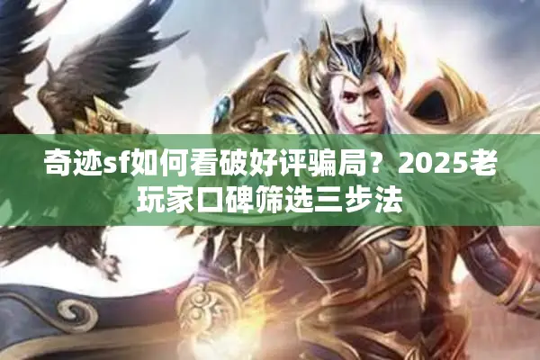 奇迹sf如何看破好评骗局？2025老玩家口碑筛选三步法