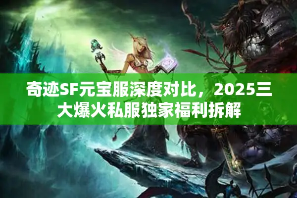奇迹SF元宝服深度对比，2025三大爆火私服独家福利拆解