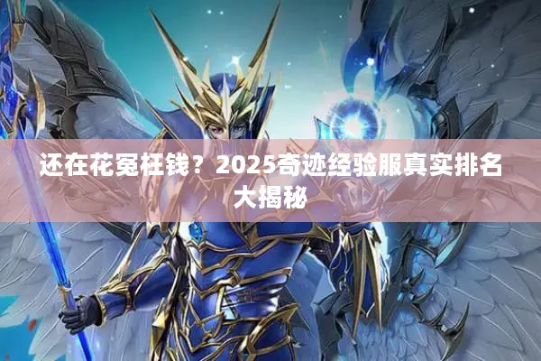 还在花冤枉钱？2025奇迹经验服真实排名大揭秘