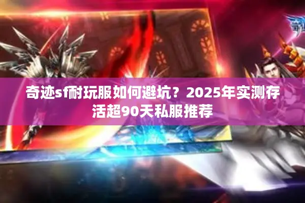 奇迹sf耐玩服如何避坑？2025年实测存活超90天私服推荐
