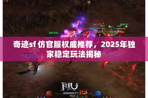 奇迹sf 仿官服权威推荐，2025年独家稳定玩法揭秘