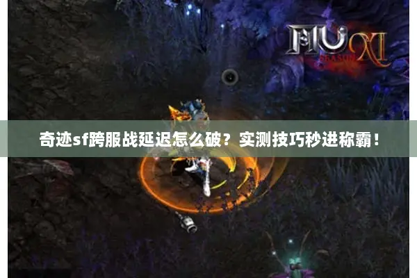 奇迹sf跨服战延迟怎么破？实测技巧秒进称霸！