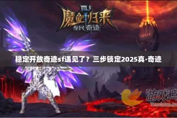 稳定开放奇迹sf遇见了？三步锁定2025真·奇迹