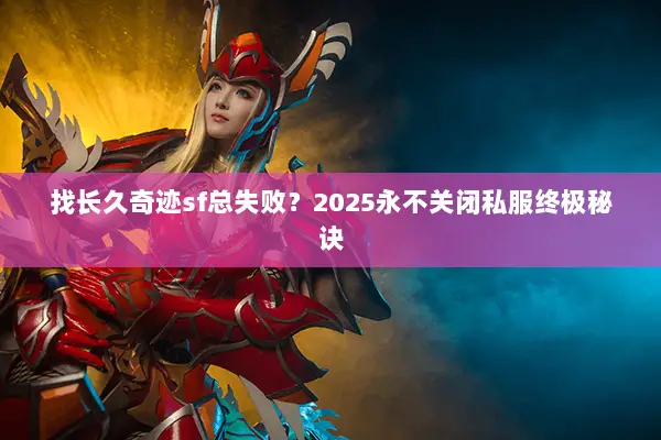 找长久奇迹sf总失败？2025永不关闭私服终极秘诀
