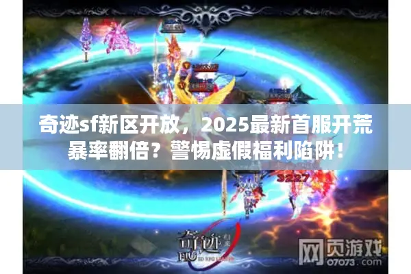奇迹sf新区开放，2025最新首服开荒暴率翻倍？警惕虚假福利陷阱！