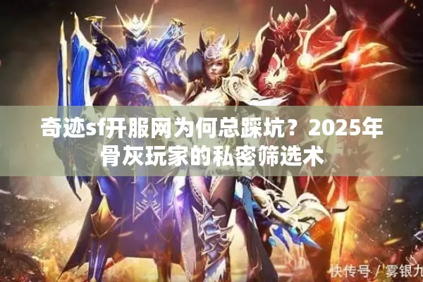 奇迹sf开服网为何总踩坑？2025年骨灰玩家的私密筛选术