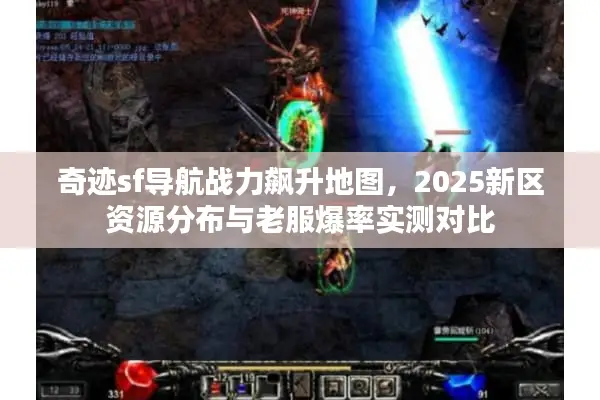 奇迹sf导航战力飙升地图，2025新区资源分布与老服爆率实测对比