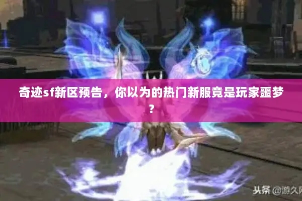 奇迹sf新区预告，你以为的热门新服竟是玩家噩梦？