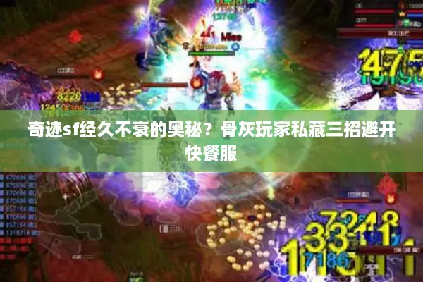 奇迹sf经久不衰的奥秘？骨灰玩家私藏三招避开快餐服