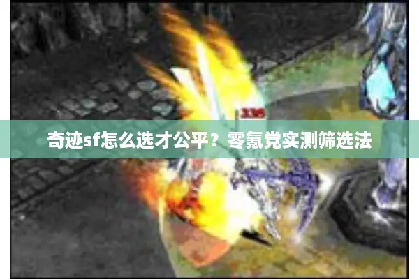 奇迹sf怎么选才公平?零氪党实测筛选法 奇迹sf怎么选才公平?零氪党实测筛选法