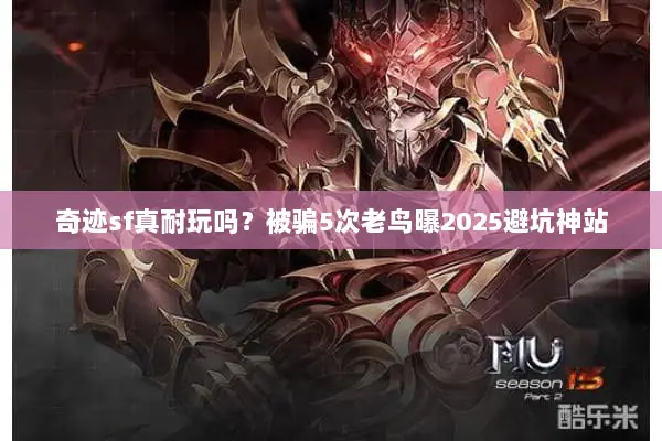 奇迹sf真耐玩吗？被骗5次老鸟曝2025避坑神站