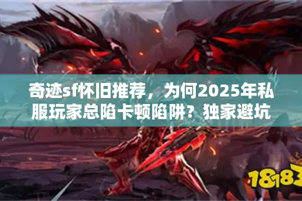 奇迹sf怀旧推荐,为何2025年私服玩家总陷卡顿陷阱?独家避坑指南 奇迹sf怀旧推荐,为何2025年私服玩家总陷卡顿陷阱?独家避坑指南
