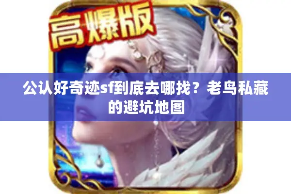 公认好奇迹sf到底去哪找？老鸟私藏的避坑地图