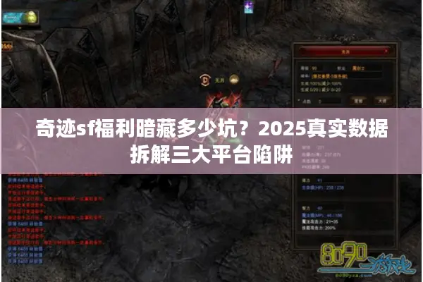 奇迹sf福利暗藏多少坑？2025真实数据拆解三大平台陷阱