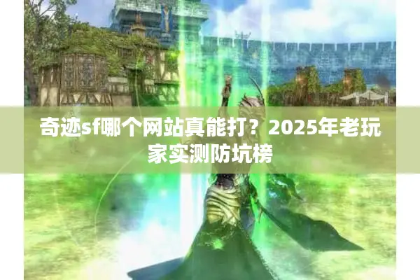 奇迹sf哪个网站真能打？2025年老玩家实测防坑榜