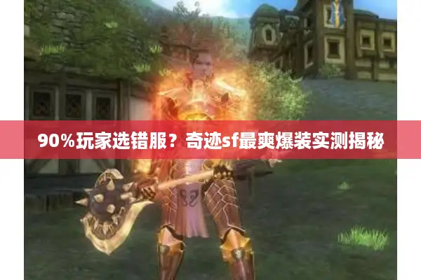 90%玩家选错服？奇迹sf最爽爆装实测揭秘