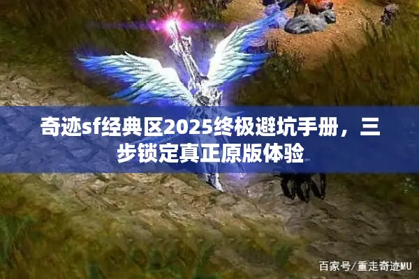 奇迹sf经典区2025终极避坑手册，三步锁定真正原版体验