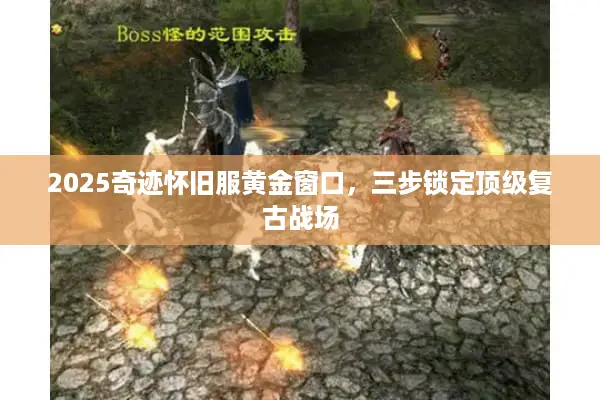 2025奇迹怀旧服黄金窗口，三步锁定顶级复古战场