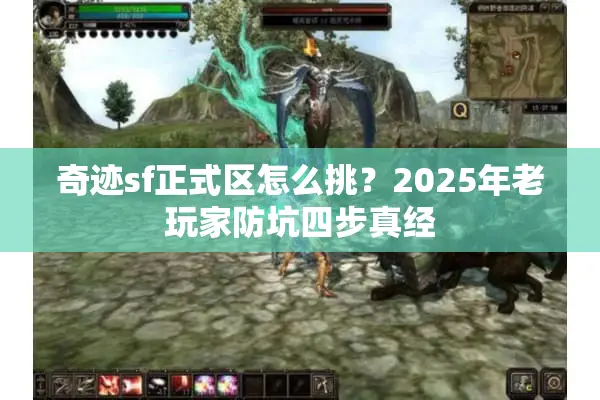 奇迹sf正式区怎么挑?2025年老玩家防坑四步真经 奇迹sf正式区怎么挑?2025年老玩家防坑四步真经