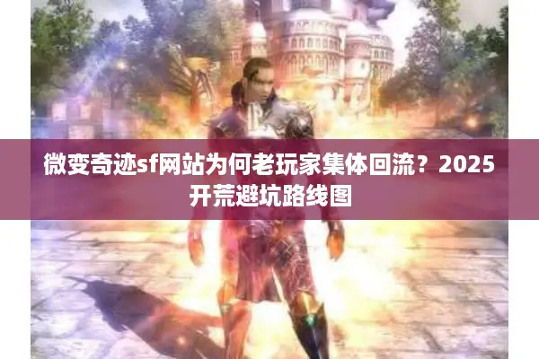 微变奇迹sf网站为何老玩家集体回流?2025开荒避坑路线图 微变奇迹sf网站为何老玩家集体回流?2025开荒避坑路线图