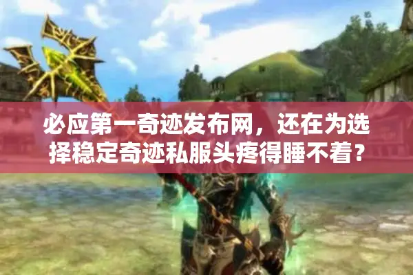 必应第一奇迹发布网，还在为选择稳定奇迹私服头疼得睡不着？