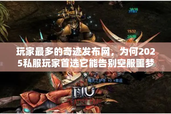 玩家最多的奇迹发布网，为何2025私服玩家首选它能告别空服噩梦？