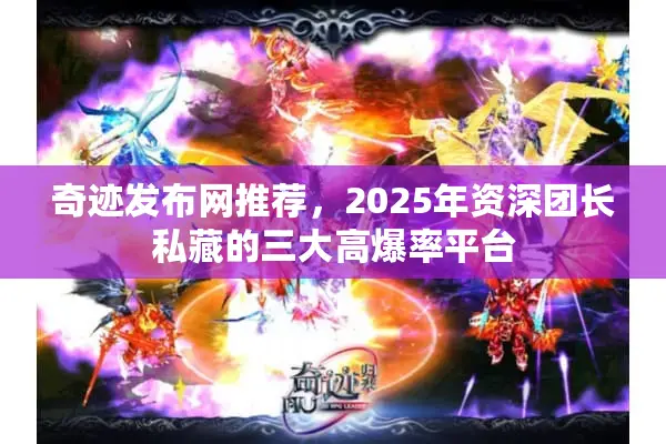 奇迹发布网推荐，2025年资深团长私藏的三大高爆率平台