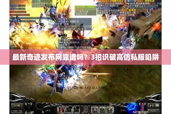 最新奇迹发布网靠谱吗？3招识破高仿私服陷阱