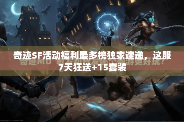 奇迹SF活动福利最多榜独家速递，这服7天狂送+15套装