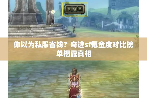 你以为私服省钱?奇迹sf氪金度对比榜单揭露真相 你以为私服省钱?奇迹sf氪金度对比榜单揭露真相