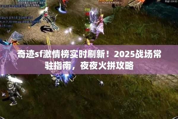 奇迹sf激情榜实时刷新！2025战场常驻指南，夜夜火拼攻略