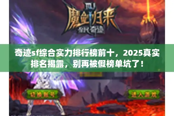 奇迹sf综合实力排行榜前十,2025真实排名揭露,别再被假榜单坑了! 奇迹sf综合实力排行榜前十,2025真实排名揭露,别再被假榜单坑了!
