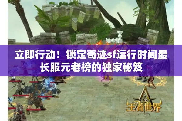 立即行动！锁定奇迹sf运行时间最长服元老榜的独家秘笈
